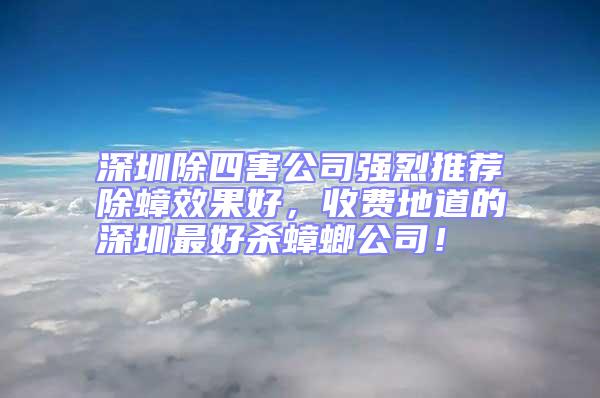 深圳除四害公司強(qiáng)烈推薦除蟑效果好，收費(fèi)地道的深圳最好殺蟑螂公司！