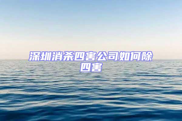 深圳消殺四害公司如何除四害