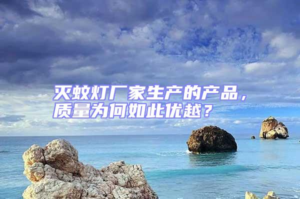 滅蚊燈廠家生產(chǎn)的產(chǎn)品，質(zhì)量為何如此優(yōu)越？