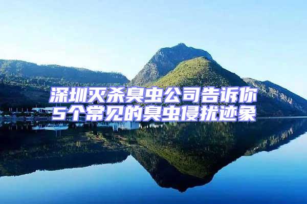 深圳滅殺臭蟲公司告訴你5個(gè)常見的臭蟲侵?jǐn)_跡象