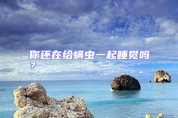 你還在給螨蟲(chóng)一起睡覺(jué)嗎？