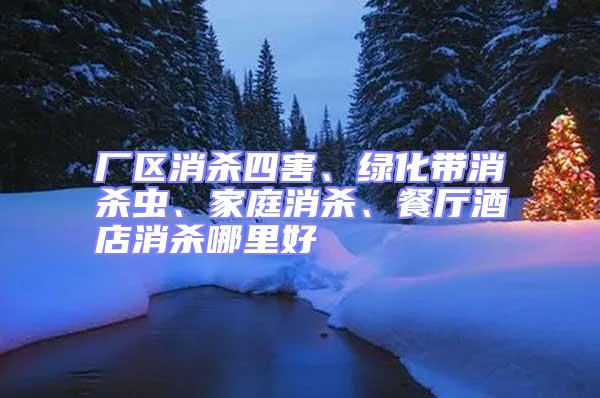 廠區(qū)消殺四害、綠化帶消殺蟲、家庭消殺、餐廳酒店消殺哪里好