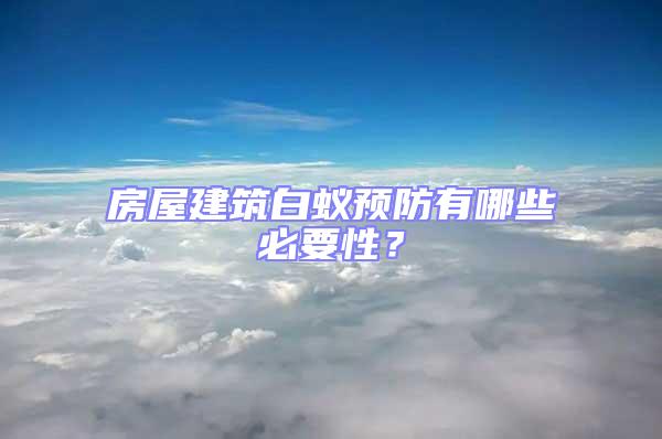 房屋建筑白蟻預(yù)防有哪些必要性？