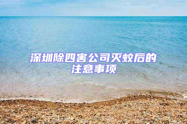 深圳除四害公司滅蚊后的注意事項