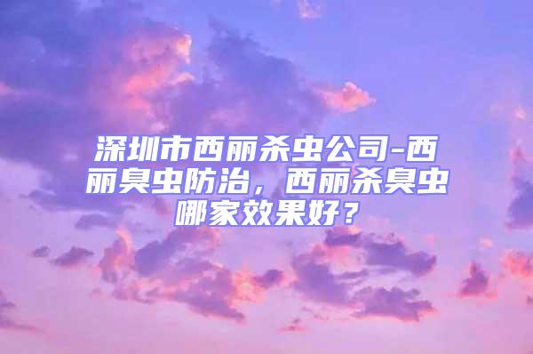 深圳市西麗殺蟲公司-西麗臭蟲防治，西麗殺臭蟲哪家效果好？