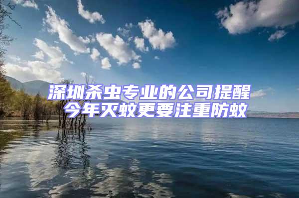 深圳殺蟲專業(yè)的公司提醒 今年滅蚊更要注重防蚊