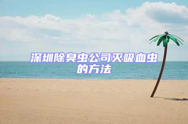 深圳除臭蟲公司滅吸血蟲的方法