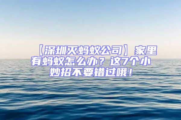 【深圳滅螞蟻公司】家里有螞蟻怎么辦？這7個(gè)小妙招不要錯(cuò)過(guò)哦！