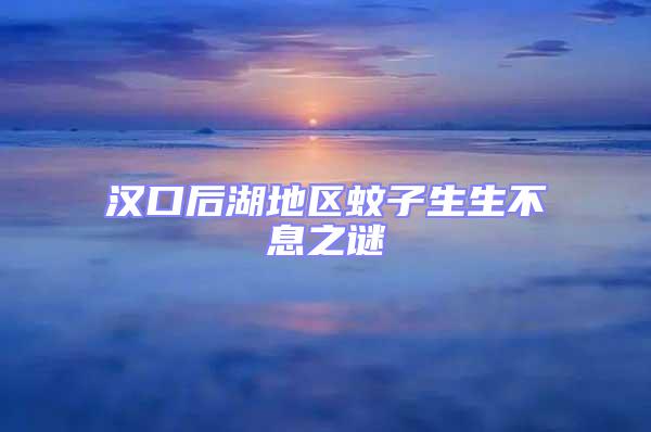 漢口后湖地區(qū)蚊子生生不息之謎