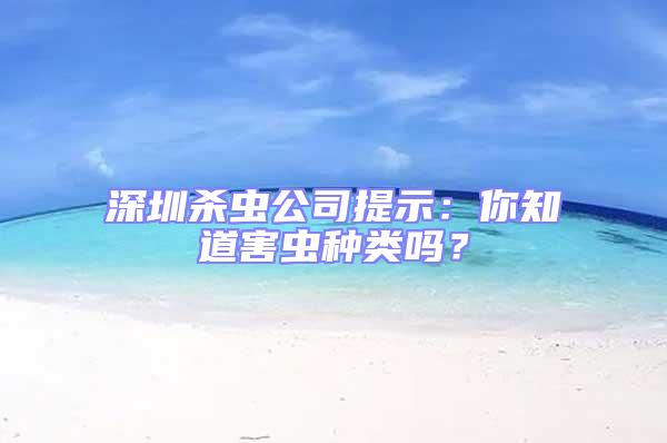 深圳殺蟲公司提示：你知道害蟲種類嗎？