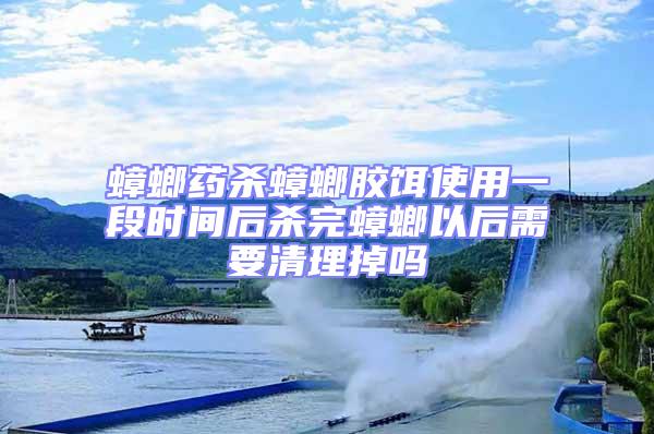 蟑螂藥殺蟑螂膠餌使用一段時(shí)間后殺完蟑螂以后需要清理掉嗎