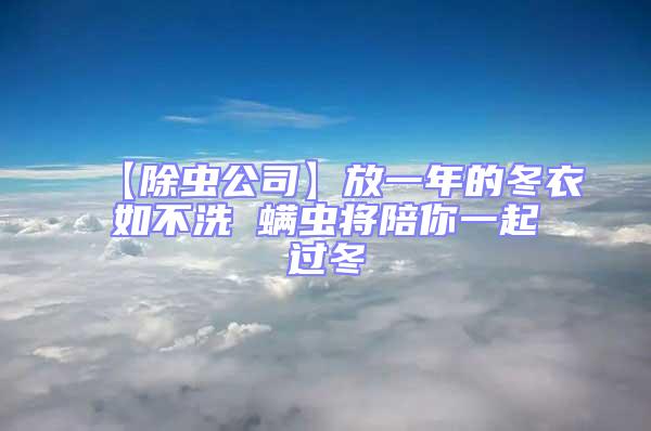 【除蟲公司】放一年的冬衣如不洗 螨蟲將陪你一起過冬