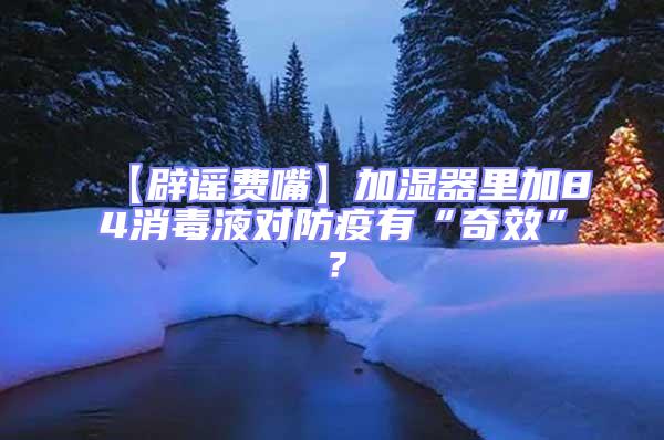 【辟謠費(fèi)嘴】加濕器里加84消毒液對(duì)防疫有“奇效”？