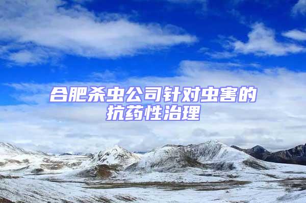 合肥殺蟲公司針對蟲害的抗藥性治理