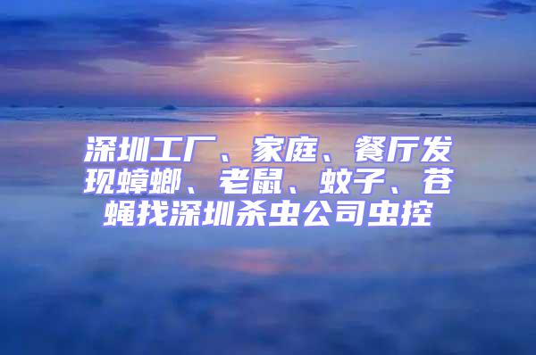 深圳工廠、家庭、餐廳發(fā)現(xiàn)蟑螂、老鼠、蚊子、蒼蠅找深圳殺蟲公司蟲控