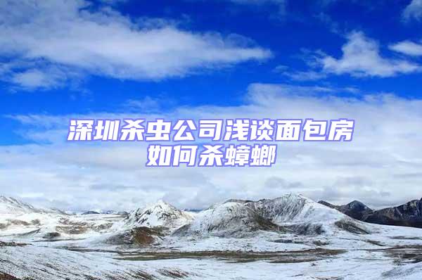 深圳殺蟲公司淺談面包房如何殺蟑螂