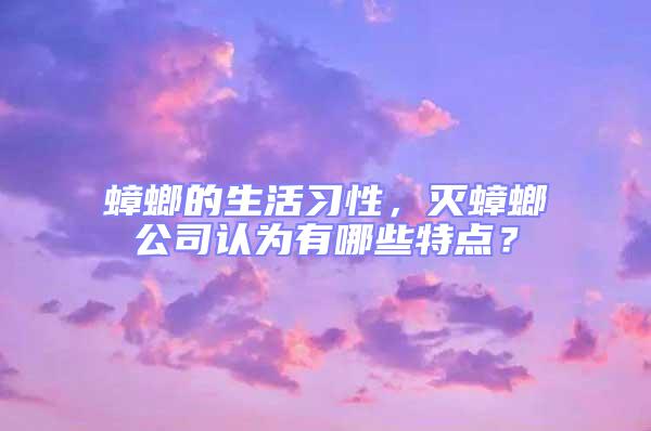 蟑螂的生活習性，滅蟑螂公司認為有哪些特點？