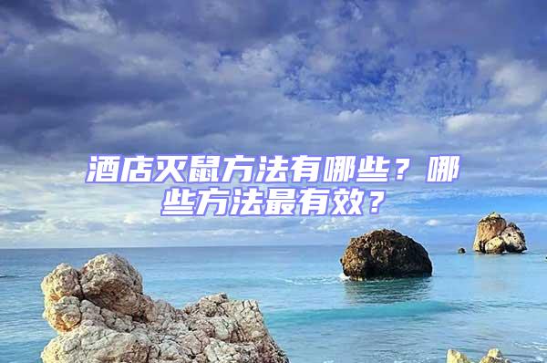 酒店滅鼠方法有哪些？哪些方法最有效？