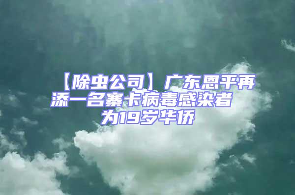 【除蟲公司】廣東恩平再添一名寨卡病毒感染者 為19歲華僑