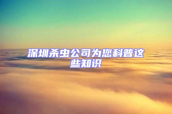 深圳殺蟲公司為您科普這些知識