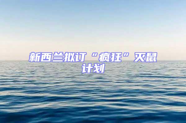 新西蘭擬訂“瘋狂”滅鼠計劃