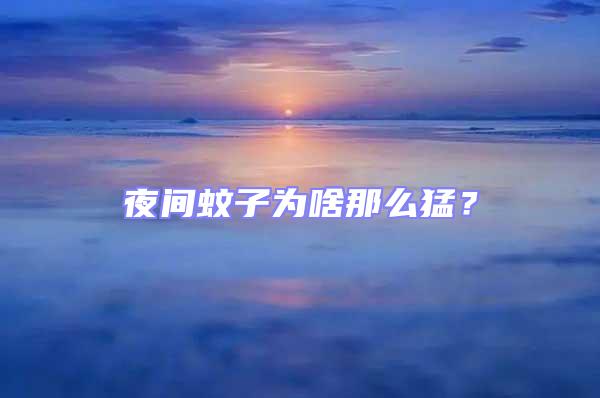 夜間蚊子為啥那么猛？