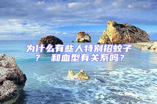 為什么有些人特別招蚊子？ 和血型有關(guān)系嗎？