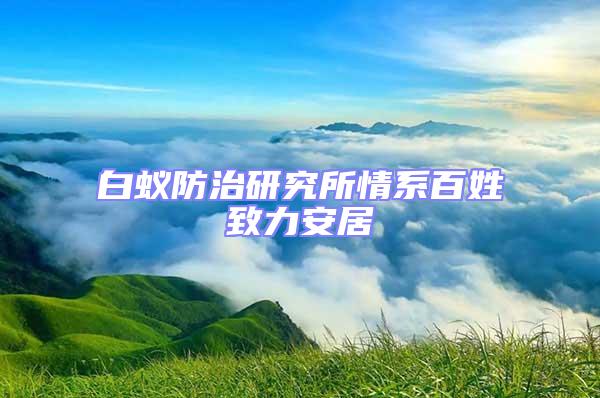 白蟻防治研究所情系百姓致力安居