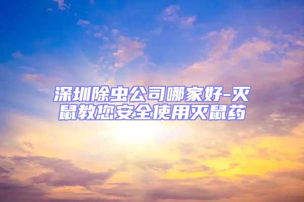 深圳除蟲公司哪家好-滅鼠教您安全使用滅鼠藥