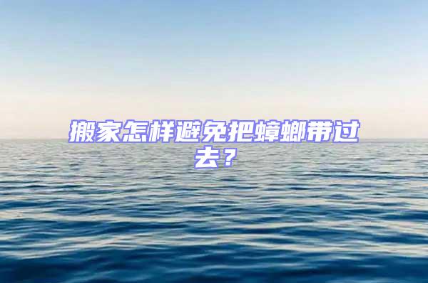 搬家怎樣避免把蟑螂帶過去？