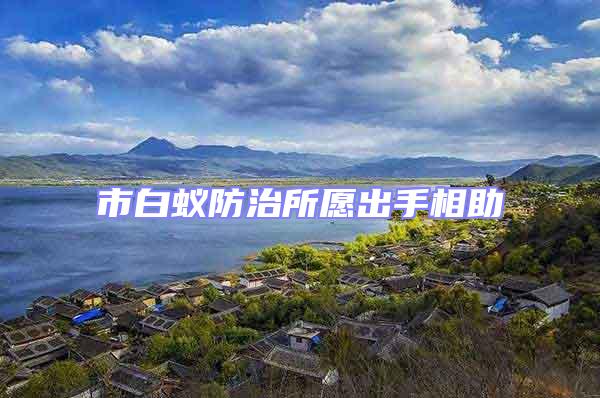 市白蟻防治所愿出手相助