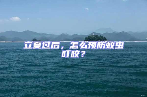 立夏過后，怎么預(yù)防蚊蟲叮咬？