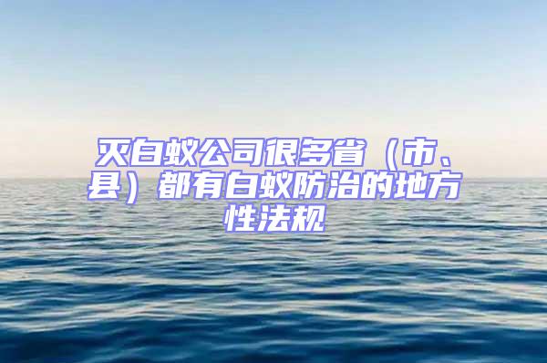 滅白蟻公司很多省（市、縣）都有白蟻防治的地方性法規(guī)