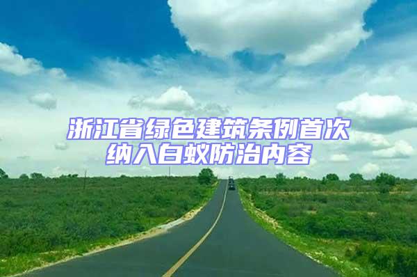 浙江省綠色建筑條例首次納入白蟻防治內容