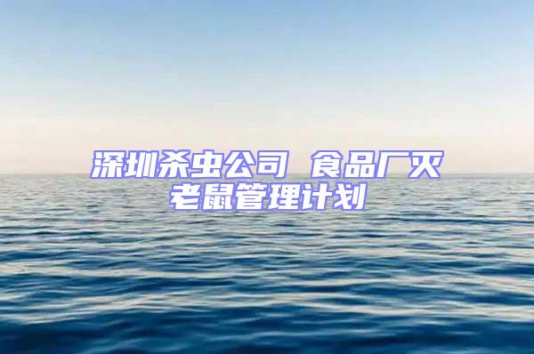 深圳殺蟲公司 食品廠滅老鼠管理計劃