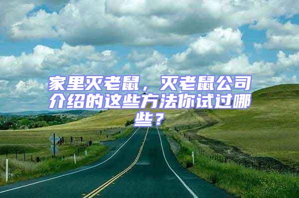 家里滅老鼠，滅老鼠公司介紹的這些方法你試過哪些？