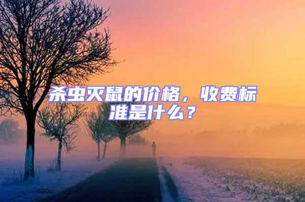 殺蟲滅鼠的價(jià)格，收費(fèi)標(biāo)準(zhǔn)是什么？