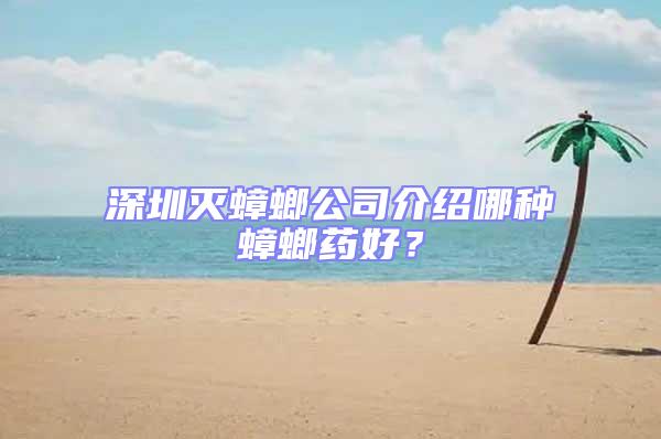 深圳滅蟑螂公司介紹哪種蟑螂藥好？