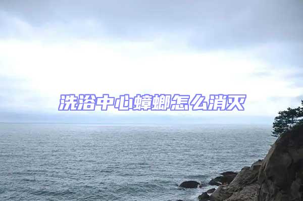 洗浴中心蟑螂怎么消滅