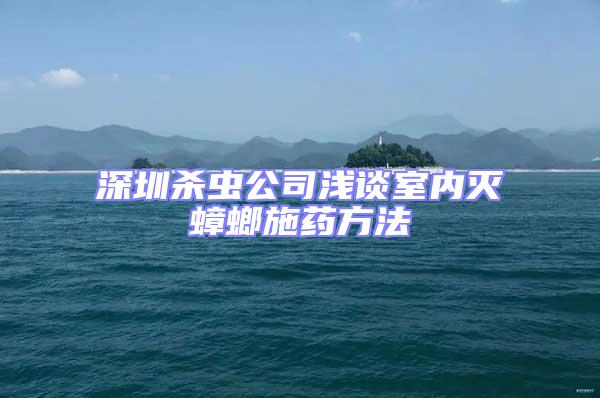 深圳殺蟲公司淺談室內(nèi)滅蟑螂施藥方法