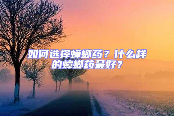 如何選擇蟑螂藥？什么樣的蟑螂藥最好？