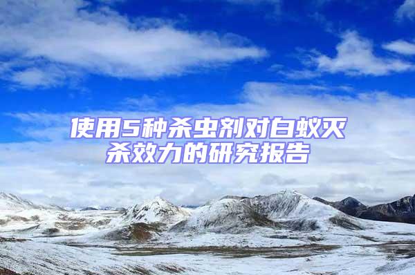 使用5種殺蟲(chóng)劑對(duì)白蟻滅殺效力的研究報(bào)告