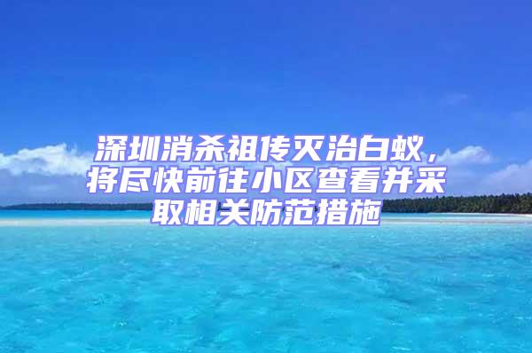 深圳消殺祖?zhèn)鳒缰伟紫?，將盡快前往小區(qū)查看并采取相關(guān)防范措施