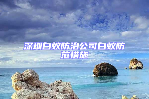 深圳白蟻防治公司白蟻防范措施