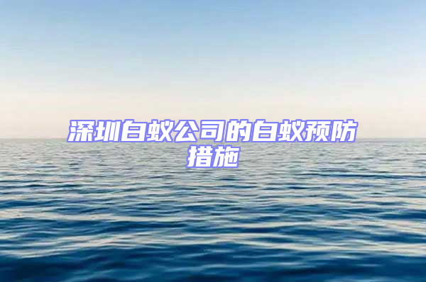 深圳白蟻公司的白蟻預防措施